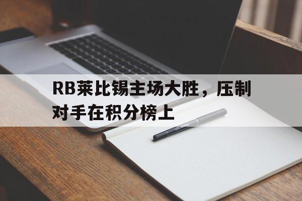 关于RB莱比锡主场大胜，压制对手在积分榜上的信息