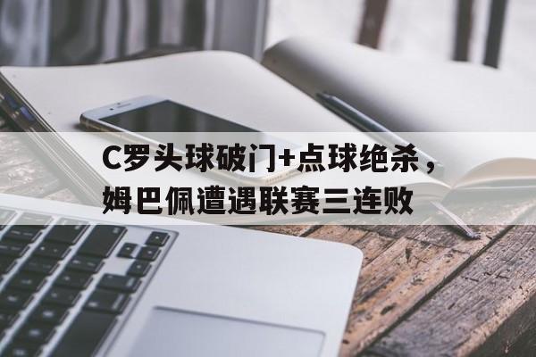 C罗头球破门+点球绝杀，姆巴佩遭遇联赛三连败