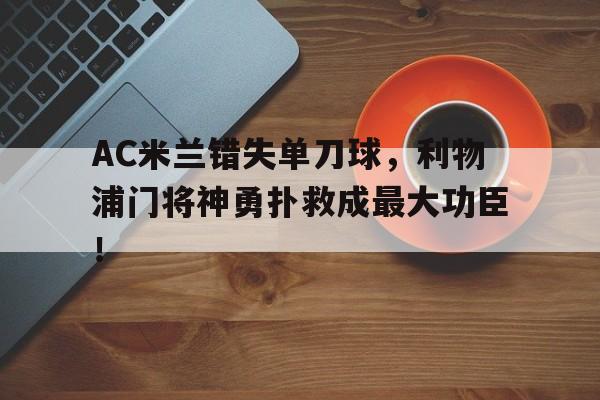 AC米兰错失单刀球，利物浦门将神勇扑救成最大功臣！
